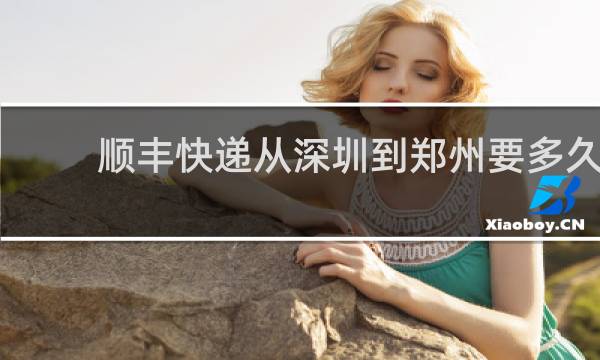 顺丰快递从深圳到郑州要多久