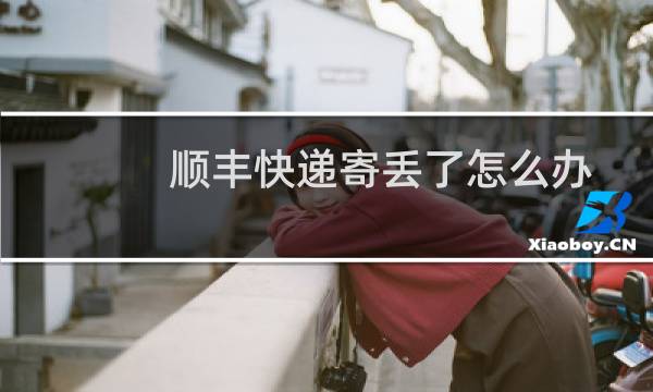 顺丰快递寄丢了怎么办