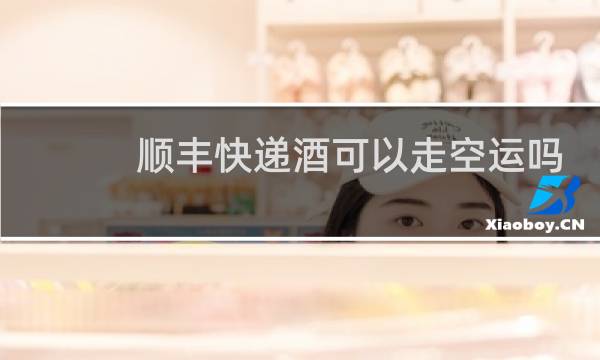 顺丰快递酒可以走空运吗