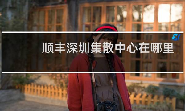 顺丰深圳集散中心在哪里
