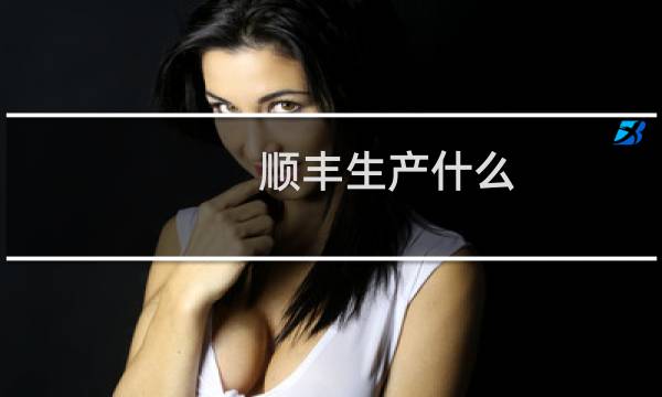 顺丰生产什么