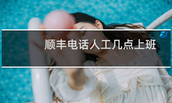 顺丰电话人工几点上班