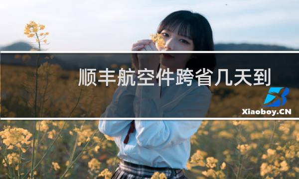 顺丰航空件跨省几天到