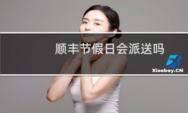 顺丰节假日会派送吗