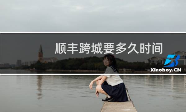 顺丰跨城要多久时间