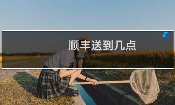 顺丰送到几点