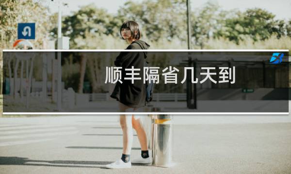 顺丰隔省几天到