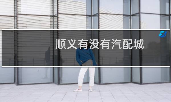 顺义有没有汽配城