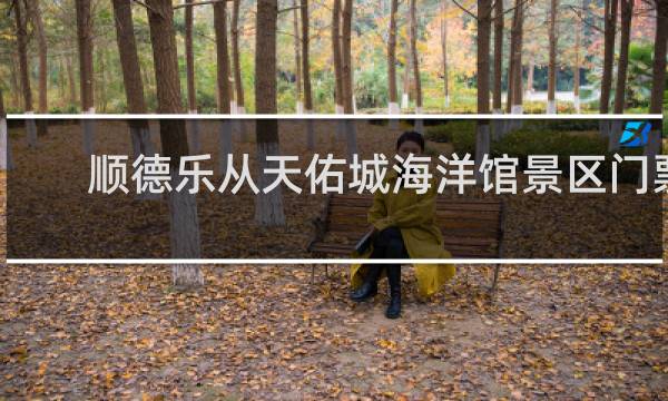 顺德乐从天佑城海洋馆景区门票