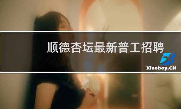 顺德杏坛最新普工招聘