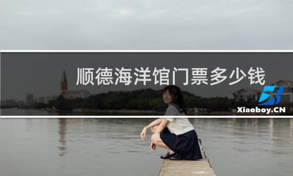 顺德海洋馆门票多少钱