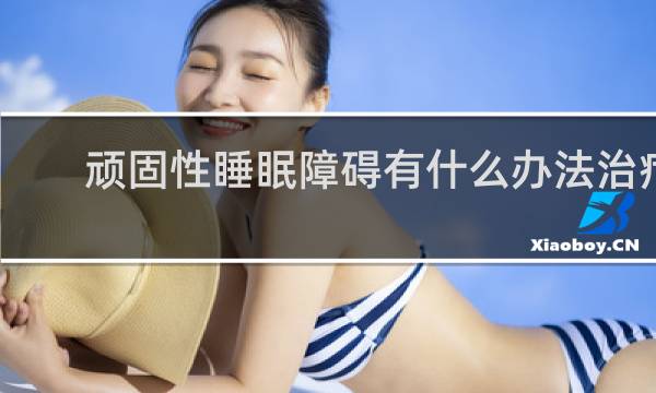 顽固性睡眠障碍有什么办法治疗