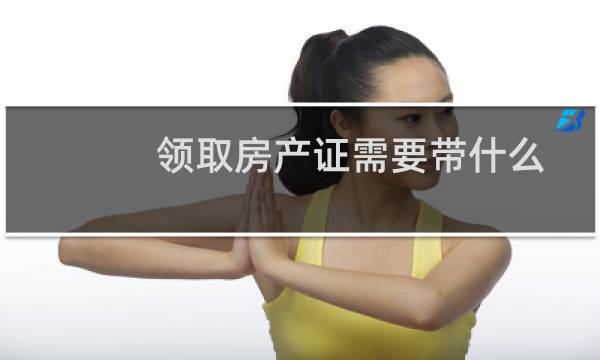 领取房产证需要带什么