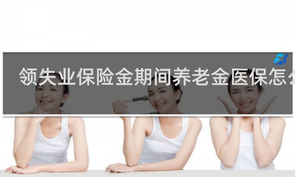 领失业保险金期间养老金医保怎么交