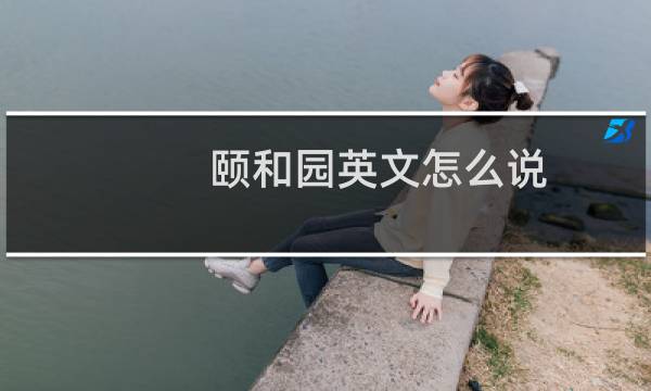 颐和园英文怎么说