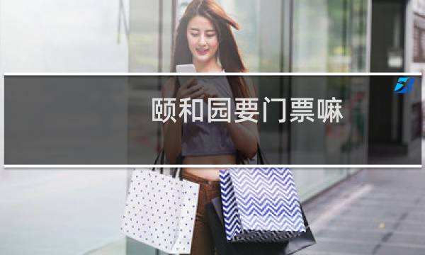 颐和园要门票嘛