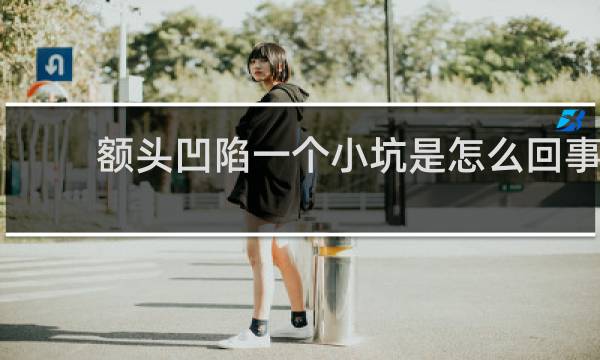 额头凹陷一个小坑是怎么回事