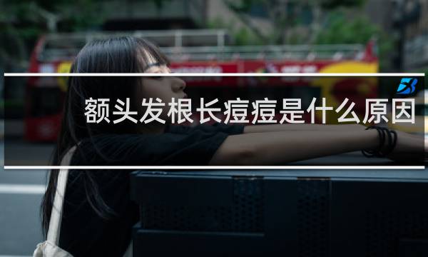 额头发根长痘痘是什么原因