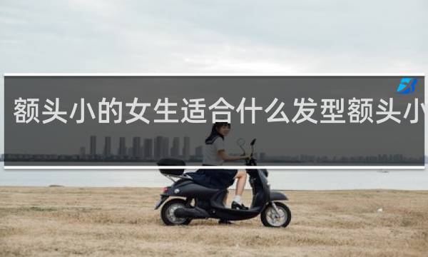 额头小的女生适合什么发型额头小脸大