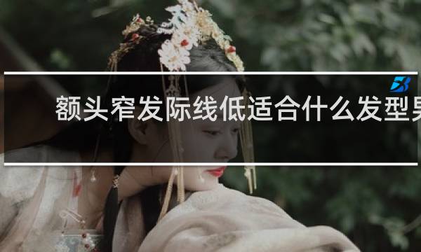 额头窄发际线低适合什么发型男