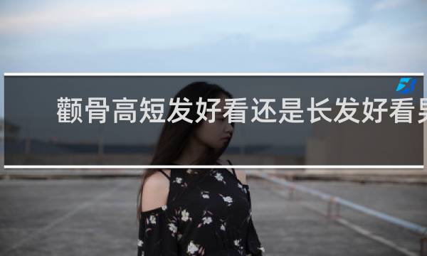 颧骨高短发好看还是长发好看男