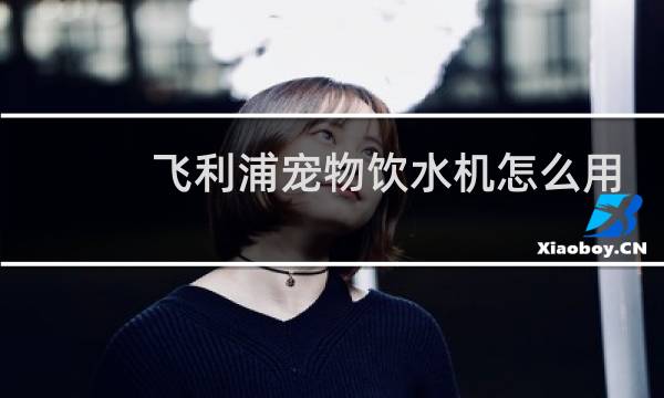 飞利浦宠物饮水机怎么用