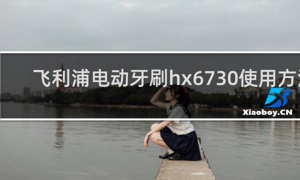 飞利浦电动牙刷hx6730使用方法
