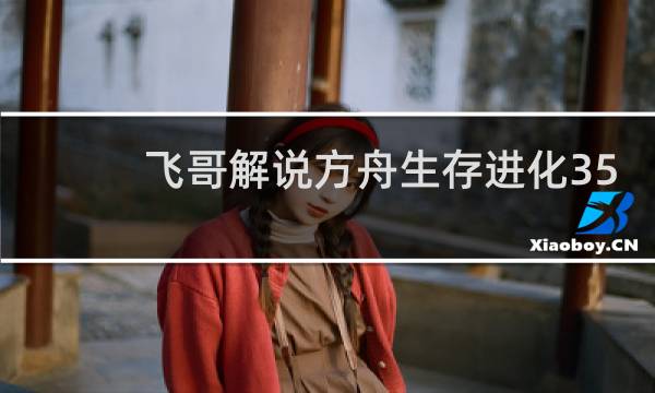 飞哥解说方舟生存进化35