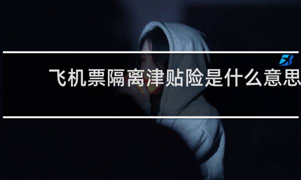 飞机票隔离津贴险是什么意思