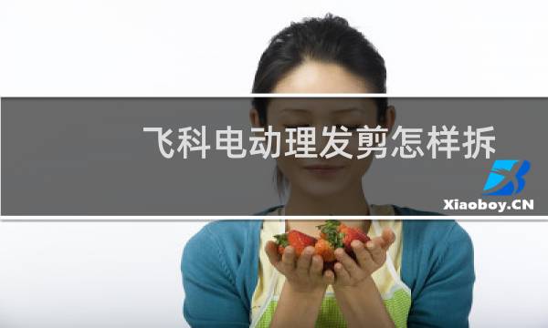 飞科电动理发剪怎样拆