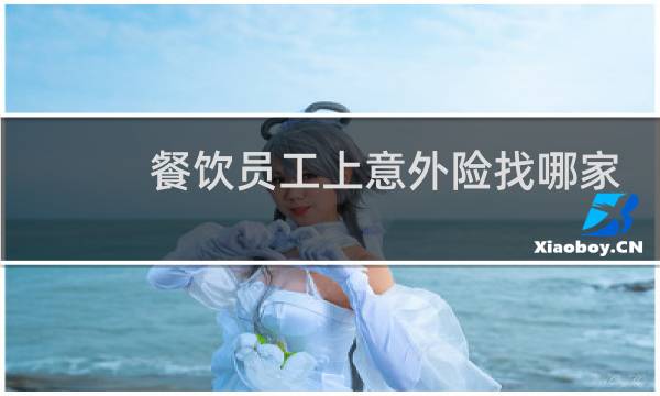 餐饮员工上意外险找哪家