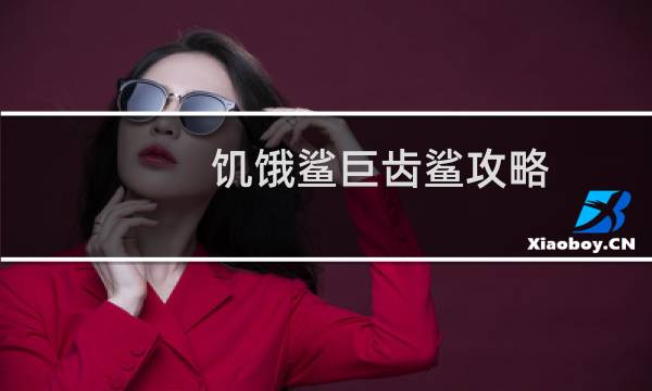 饥饿鲨巨齿鲨攻略