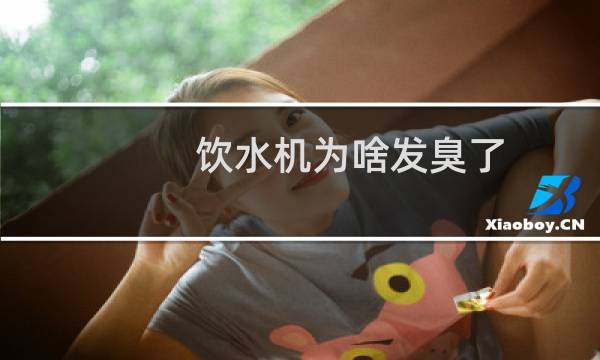 饮水机为啥发臭了