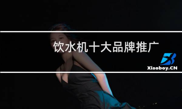 饮水机十大品牌推广