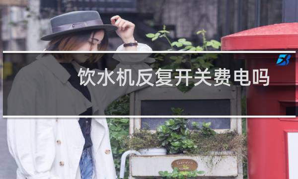 饮水机反复开关费电吗