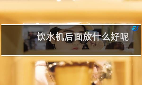 饮水机后面放什么好呢
