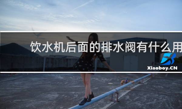 饮水机后面的排水阀有什么用