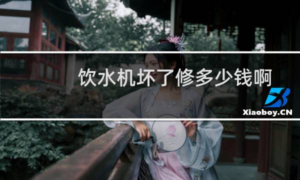 饮水机坏了修多少钱啊
