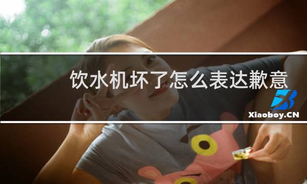 饮水机坏了怎么表达歉意