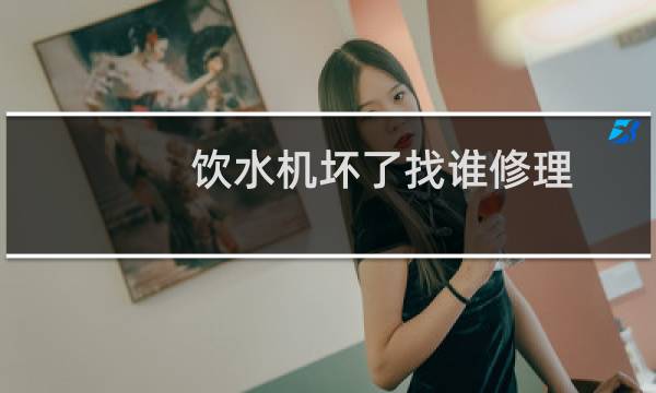饮水机坏了找谁修理