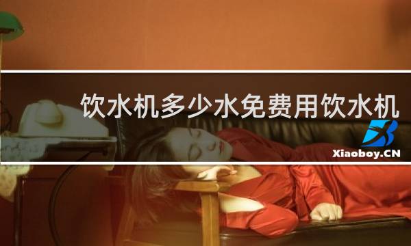 饮水机多少水免费用饮水机