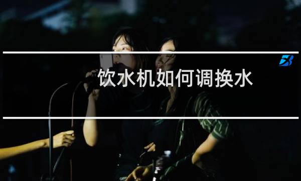 饮水机如何调换水
