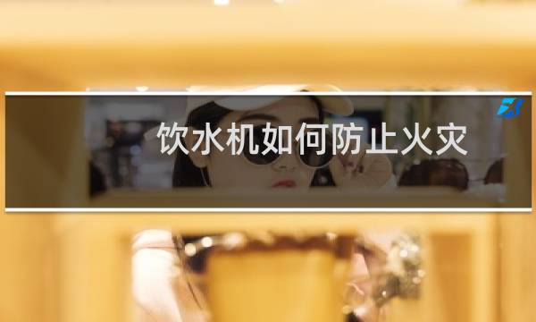 饮水机如何防止火灾