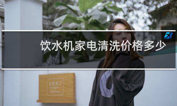 饮水机家电清洗价格多少
