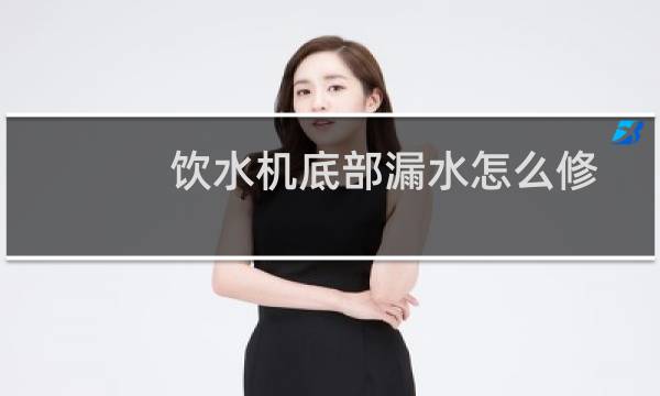 饮水机底部漏水怎么修