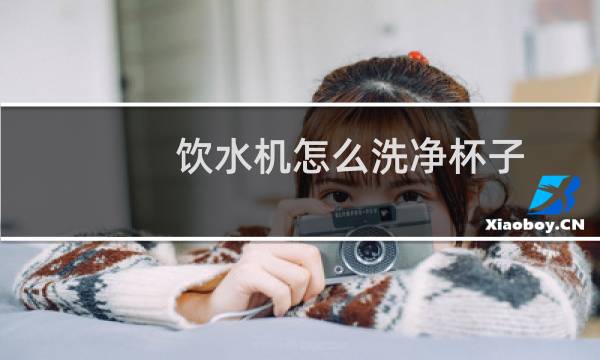 饮水机怎么洗净杯子