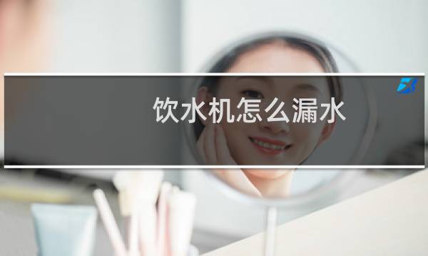 饮水机怎么漏水