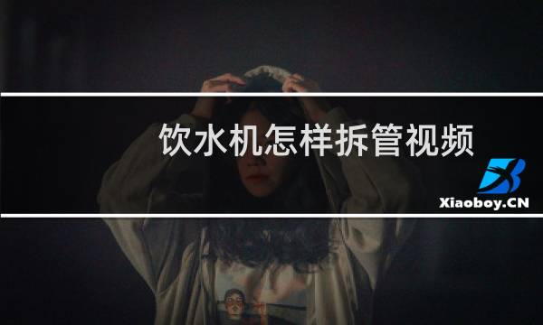 饮水机怎样拆管视频