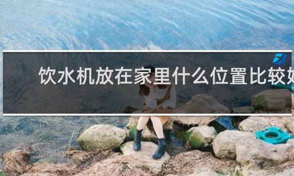 饮水机放在家里什么位置比较好