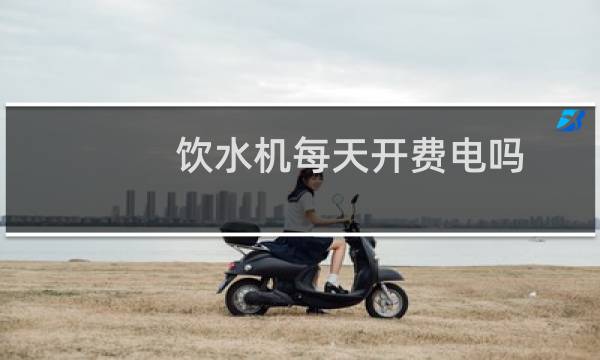 饮水机每天开费电吗